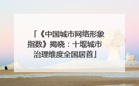 《中国城市网络形象指数》揭晓：十堰城市治理维度全国居首