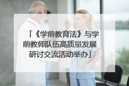 《学前教育法》与学前教师队伍高质量发展研讨交流活动举办