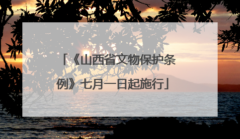 《山西省文物保护条例》七月一日起施行