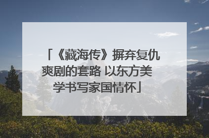 《藏海传》摒弃复仇爽剧的套路 以东方美学书写家国情怀