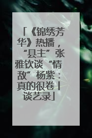 《锦绣芳华》热播，“县主”张雅钦谈“情敌”杨紫：真的很卷丨谈艺录