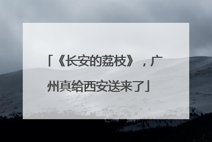 《长安的荔枝》，广州真给西安送来了