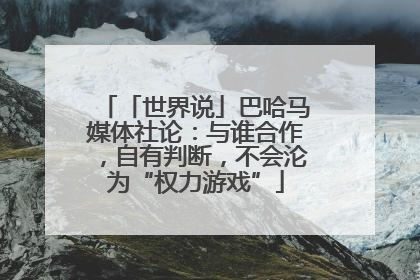 「世界说」巴哈马媒体社论：与谁合作，自有判断，不会沦为“权力游戏”
