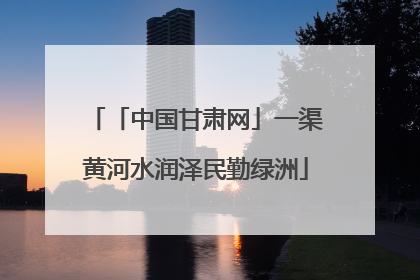 「中国甘肃网」一渠黄河水润泽民勤绿洲