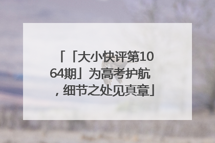 「大小快评第1064期」为高考护航，细节之处见真章