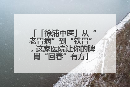 「徐浦中医」从“老胃病”到“铁胃”，这家医院让你的脾胃“回春”有方