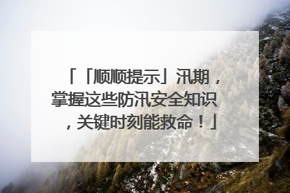 「顺顺提示」汛期，掌握这些防汛安全知识，关键时刻能救命！