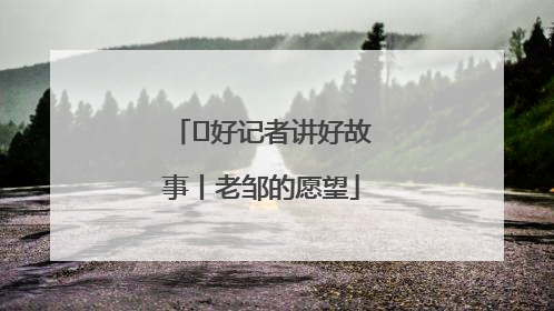  好记者讲好故事丨老邹的愿望