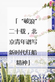 “破浪”二十载，北京青年谱写新时代红船精神