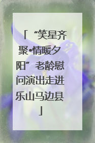 “笑星齐聚•情暖夕阳”老龄慰问演出走进乐山马边县