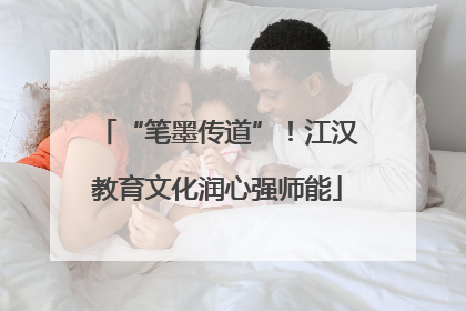 “笔墨传道”！江汉教育文化润心强师能