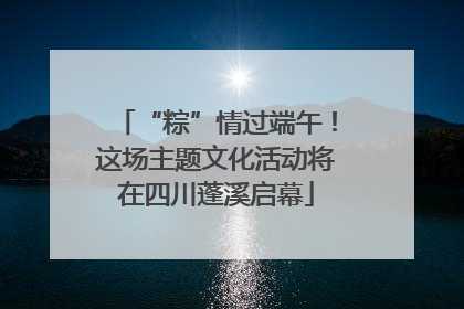 “粽”情过端午！这场主题文化活动将在四川蓬溪启幕