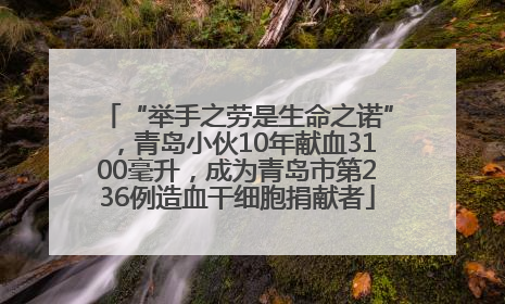 “举手之劳是生命之诺”，青岛小伙10年献血3100毫升，成为青岛市第236例造血干细胞捐献者