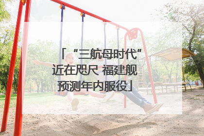 “三航母时代”近在咫尺 福建舰预测年内服役