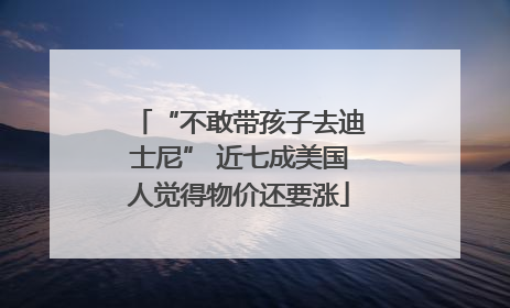 “不敢带孩子去迪士尼” 近七成美国人觉得物价还要涨