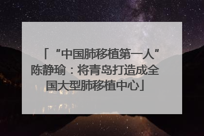 “中国肺移植第一人”陈静瑜：将青岛打造成全国大型肺移植中心