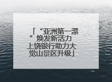 “亚洲第一漂”焕发新活力 上饶银行助力大觉山景区升级