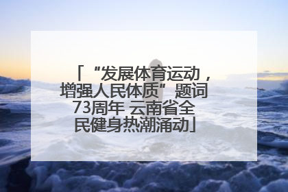 “发展体育运动，增强人民体质”题词73周年 云南省全民健身热潮涌动