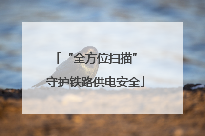 “全方位扫描” 守护铁路供电安全
