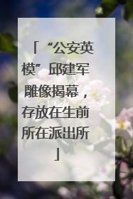 “公安英模”邱建军雕像揭幕，存放在生前所在派出所