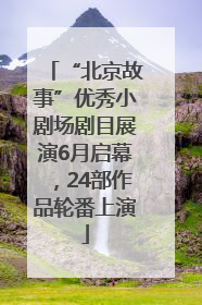 “北京故事”优秀小剧场剧目展演6月启幕，24部作品轮番上演