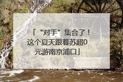 “对手”集合了！这个夏天跟着苏超0元游南京浦口