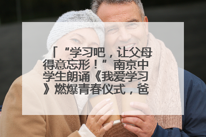 “学习吧，让父母得意忘形！”南京中学生朗诵《我爱学习》燃爆青春仪式，爸妈看了都笑了