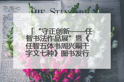 “守正创新——任智书法作品展”暨《任智五体书周兴嗣千字文七种》图书发行仪式在京举
