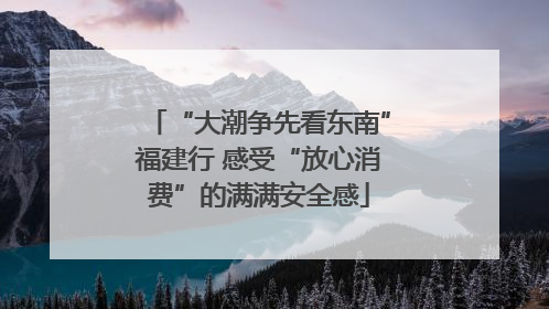 “大潮争先看东南”福建行 感受“放心消费”的满满安全感
