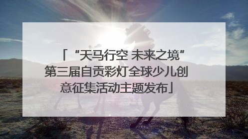 “天马行空 未来之境”第三届自贡彩灯全球少儿创意征集活动主题发布
