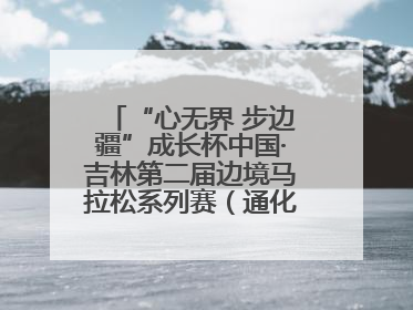 “心无界 步边疆”成长杯中国·吉林第二届边境马拉松系列赛（通化站）开赛