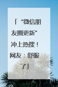 “微信朋友圈更新”冲上热搜！网友：舒服了