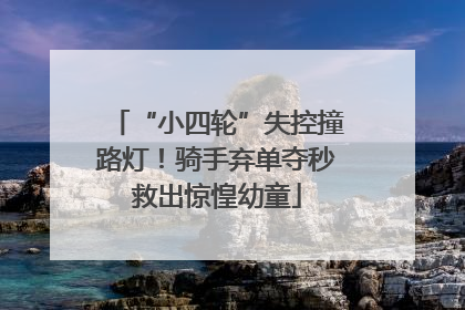 “小四轮”失控撞路灯！骑手弃单夺秒救出惊惶幼童