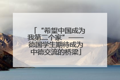 “希望中国成为我第二个家”——德国学生期待成为中德交流的桥梁
