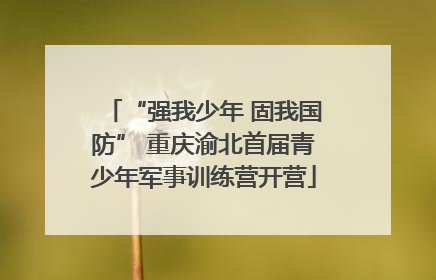 “强我少年 固我国防” 重庆渝北首届青少年军事训练营开营