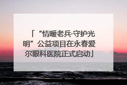 “情暖老兵·守护光明”公益项目在永春爱尔眼科医院正式启动