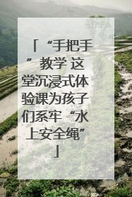 “手把手”教学 这堂沉浸式体验课为孩子们系牢“水上安全绳”