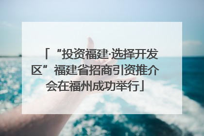 “投资福建·选择开发区”福建省招商引资推介会在福州成功举行