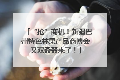 “抢”商机！新疆巴州特色林果产品商博会又双叒叕来了！
