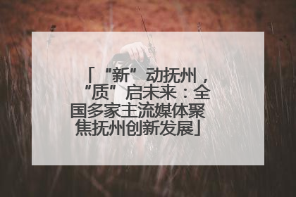 “新”动抚州，“质”启未来：全国多家主流媒体聚焦抚州创新发展