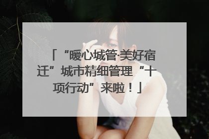 “暖心城管·美好宿迁”城市精细管理“十项行动”来啦！