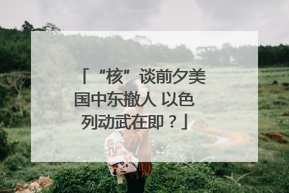 “核”谈前夕美国中东撤人 以色列动武在即？