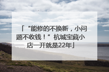 “能修的不换新，小问题不收钱！”杭城宝藏小店一开就是22年