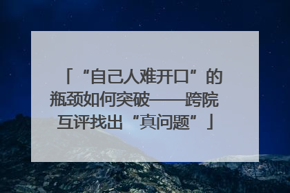 “自己人难开口”的瓶颈如何突破——跨院互评找出“真问题”