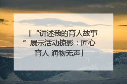 “讲述我的育人故事”展示活动掠影：匠心育人 润物无声