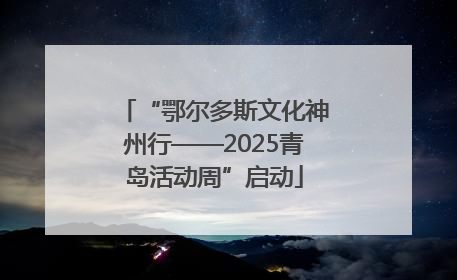 “鄂尔多斯文化神州行——2025青岛活动周”启动