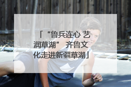 “鲁兵连心 艺润草湖” 齐鲁文化走进新疆草湖