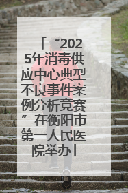“2025年消毒供应中心典型不良事件案例分析竞赛”在衡阳市第一人民医院举办