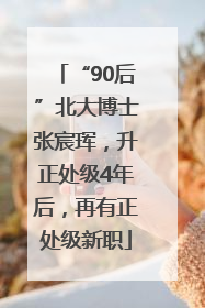 “90后”北大博士张宸珲，升正处级4年后，再有正处级新职