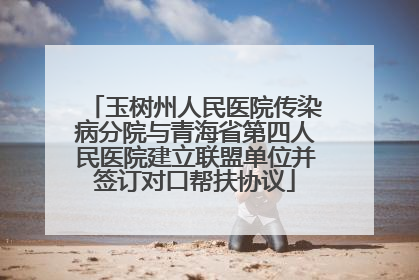 玉树州人民医院传染病分院与青海省第四人民医院建立联盟单位并签订对口帮扶协议